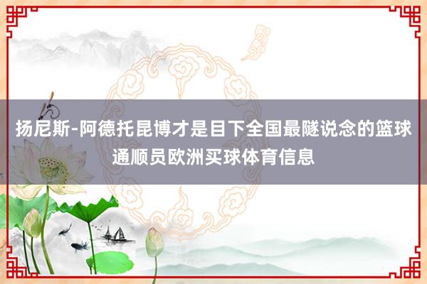 扬尼斯-阿德托昆博才是目下全国最隧说念的篮球通顺员欧洲买球体育信息