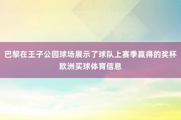 巴黎在王子公园球场展示了球队上赛季赢得的奖杯欧洲买球体育信息