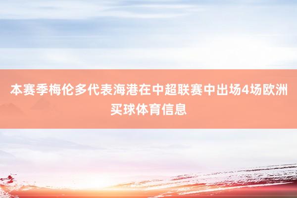 本赛季梅伦多代表海港在中超联赛中出场4场欧洲买球体育信息