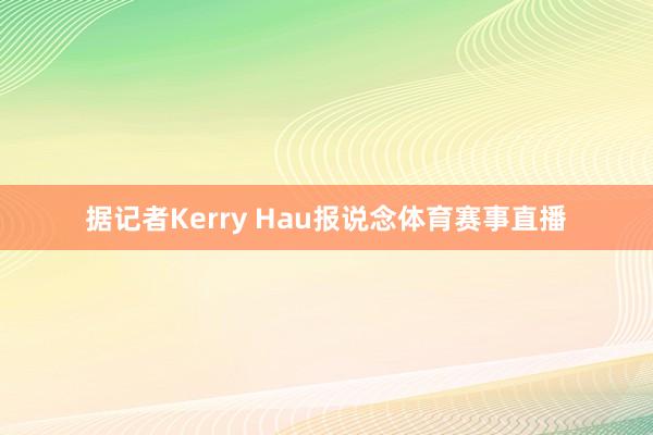 据记者Kerry Hau报说念体育赛事直播
