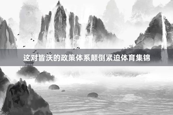 这对皆沃的政策体系颠倒紧迫体育集锦
