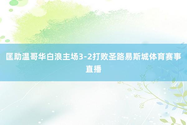 匡助温哥华白浪主场3-2打败圣路易斯城体育赛事直播