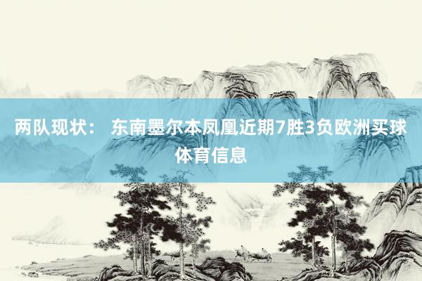 两队现状： 东南墨尔本凤凰近期7胜3负欧洲买球体育信息