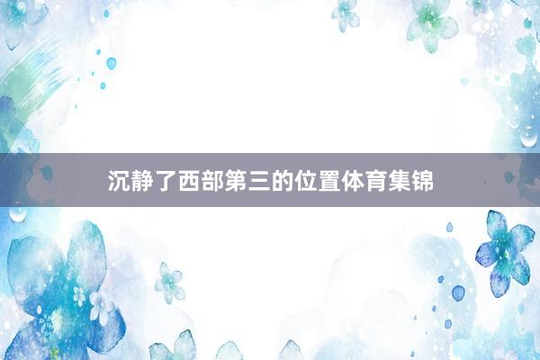 沉静了西部第三的位置体育集锦