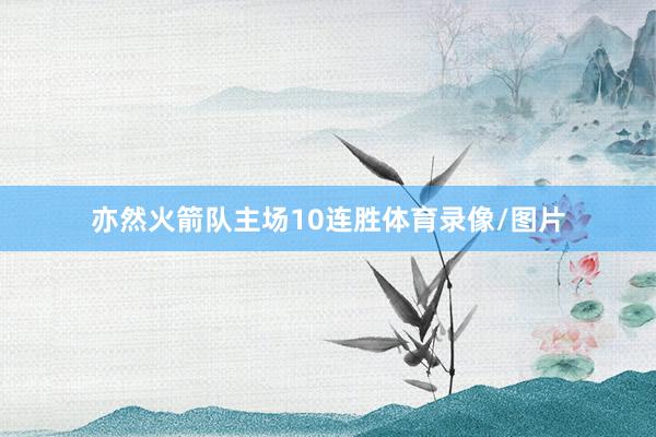 亦然火箭队主场10连胜体育录像/图片