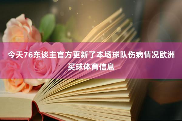 今天76东谈主官方更新了本场球队伤病情况欧洲买球体育信息
