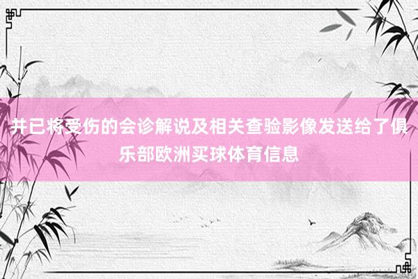 并已将受伤的会诊解说及相关查验影像发送给了俱乐部欧洲买球体育信息