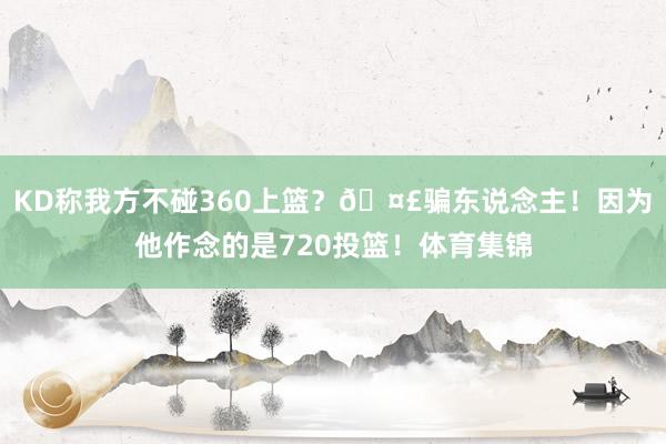 KD称我方不碰360上篮？🤣骗东说念主！因为他作念的是720投篮！体育集锦