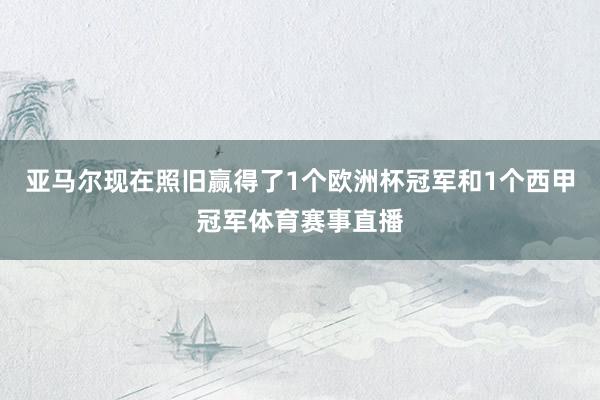 亚马尔现在照旧赢得了1个欧洲杯冠军和1个西甲冠军体育赛事直播