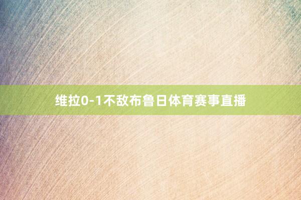 维拉0-1不敌布鲁日体育赛事直播