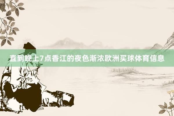 直到晚上7点香江的夜色渐浓欧洲买球体育信息