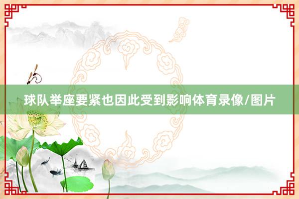 球队举座要紧也因此受到影响体育录像/图片