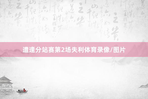 遭逢分站赛第2场失利体育录像/图片