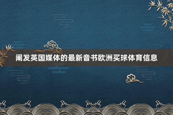 阐发英国媒体的最新音书欧洲买球体育信息