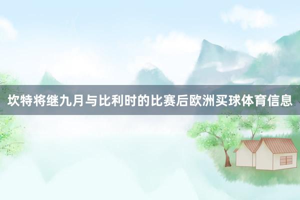 坎特将继九月与比利时的比赛后欧洲买球体育信息
