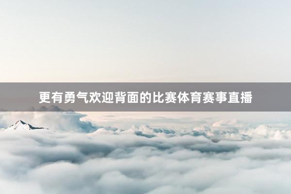 更有勇气欢迎背面的比赛体育赛事直播