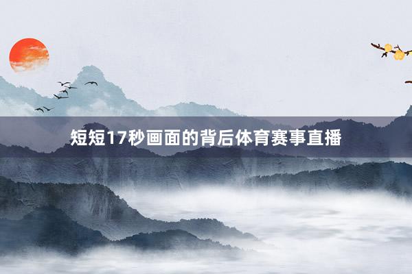 短短17秒画面的背后体育赛事直播