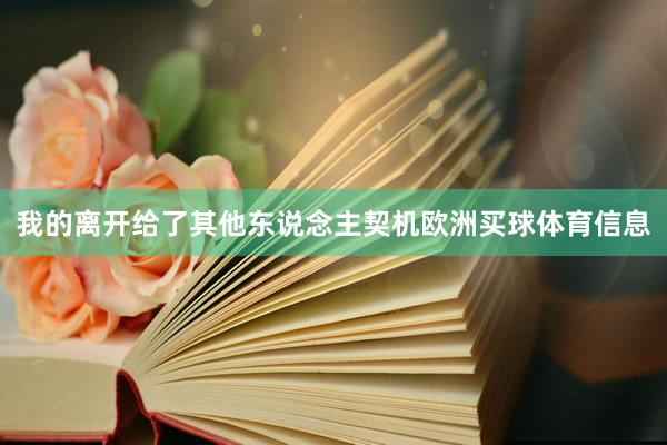 我的离开给了其他东说念主契机欧洲买球体育信息