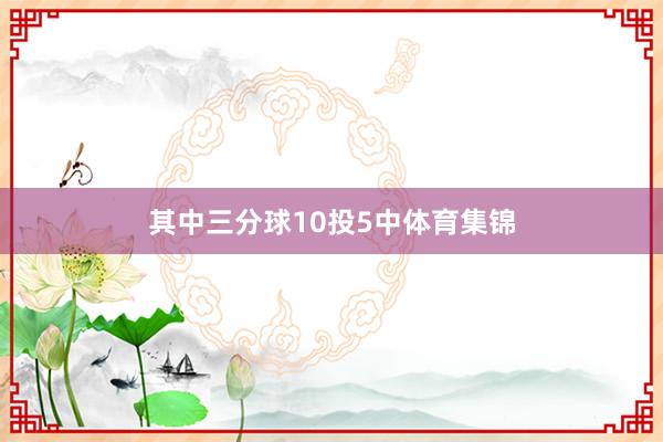 其中三分球10投5中体育集锦