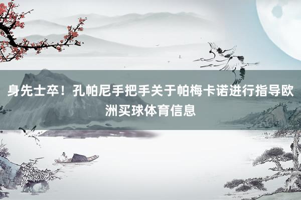 身先士卒！孔帕尼手把手关于帕梅卡诺进行指导欧洲买球体育信息