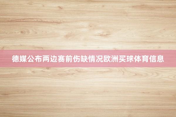 德媒公布两边赛前伤缺情况欧洲买球体育信息