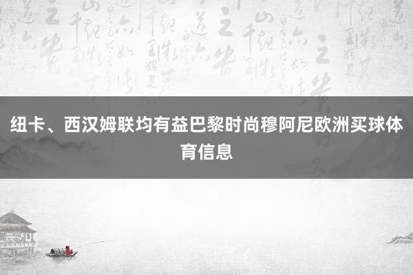 纽卡、西汉姆联均有益巴黎时尚穆阿尼欧洲买球体育信息