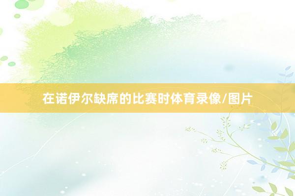在诺伊尔缺席的比赛时体育录像/图片
