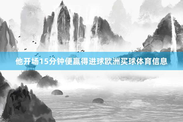 他开场15分钟便赢得进球欧洲买球体育信息