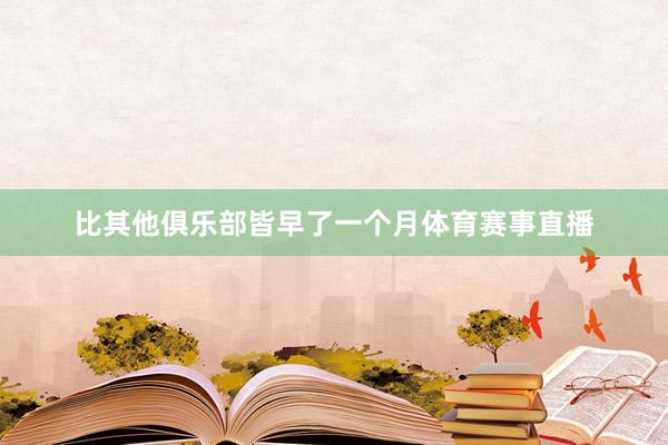 比其他俱乐部皆早了一个月体育赛事直播
