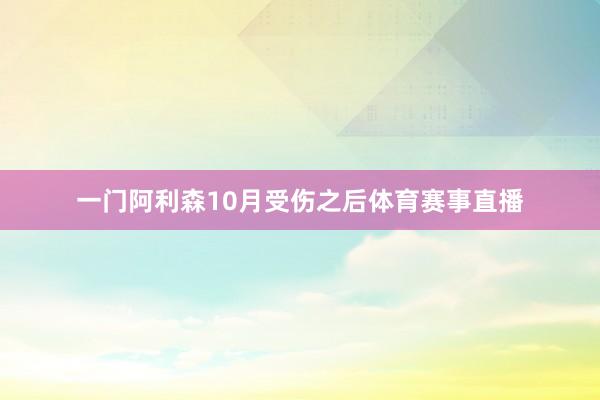 一门阿利森10月受伤之后体育赛事直播