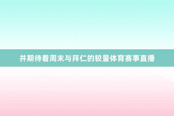 并期待着周末与拜仁的较量体育赛事直播