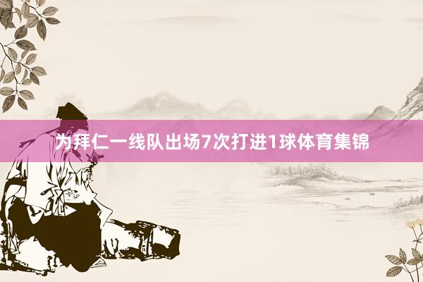 为拜仁一线队出场7次打进1球体育集锦