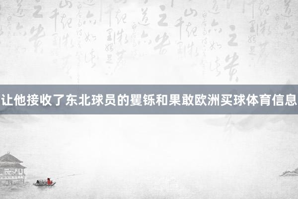 让他接收了东北球员的矍铄和果敢欧洲买球体育信息