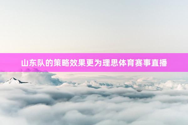 山东队的策略效果更为理思体育赛事直播