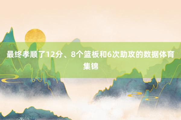 最终孝顺了12分、8个篮板和6次助攻的数据体育集锦