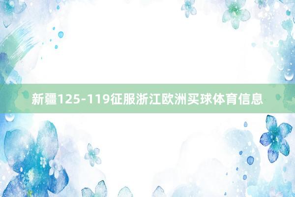 新疆125-119征服浙江欧洲买球体育信息