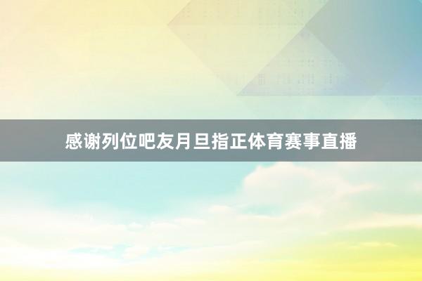 感谢列位吧友月旦指正体育赛事直播