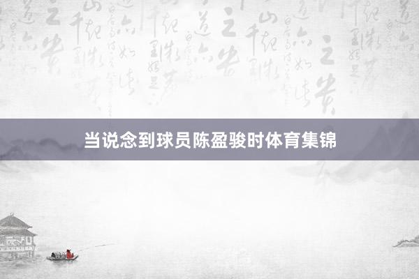 当说念到球员陈盈骏时体育集锦
