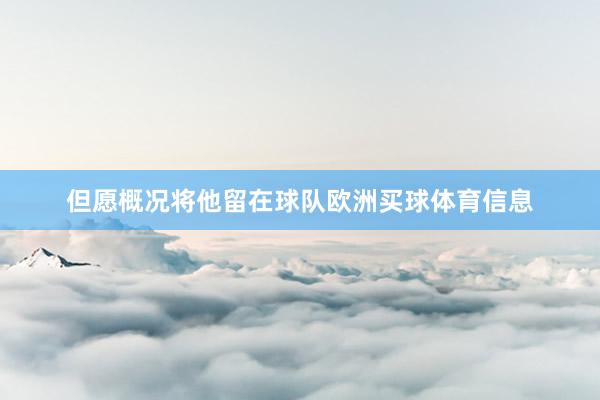 但愿概况将他留在球队欧洲买球体育信息