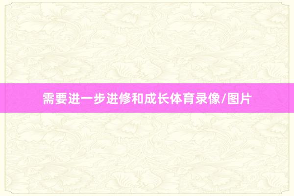 需要进一步进修和成长体育录像/图片