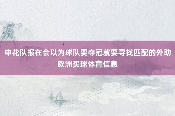 申花队报在会以为球队要夺冠就要寻找匹配的外助欧洲买球体育信息