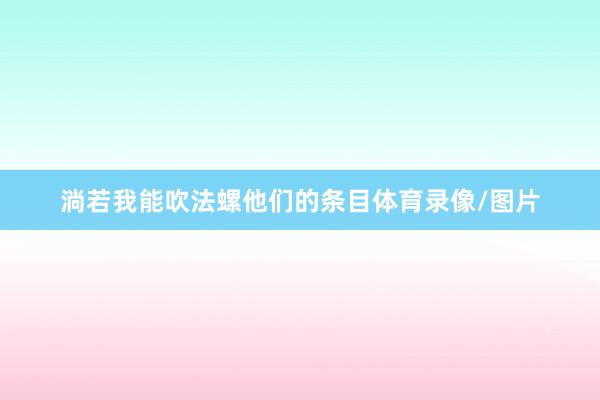 淌若我能吹法螺他们的条目体育录像/图片