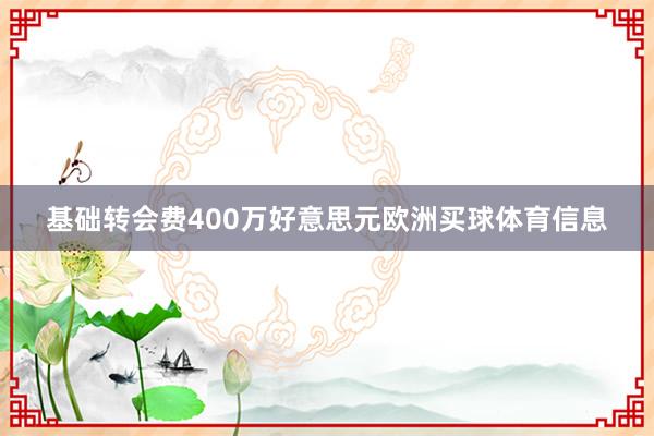 基础转会费400万好意思元欧洲买球体育信息