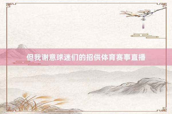 但我谢意球迷们的招供体育赛事直播