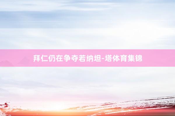 拜仁仍在争夺若纳坦-塔体育集锦