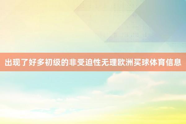 出现了好多初级的非受迫性无理欧洲买球体育信息