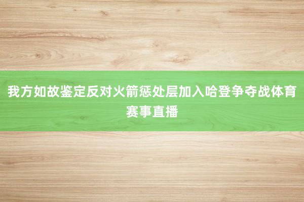 我方如故鉴定反对火箭惩处层加入哈登争夺战体育赛事直播
