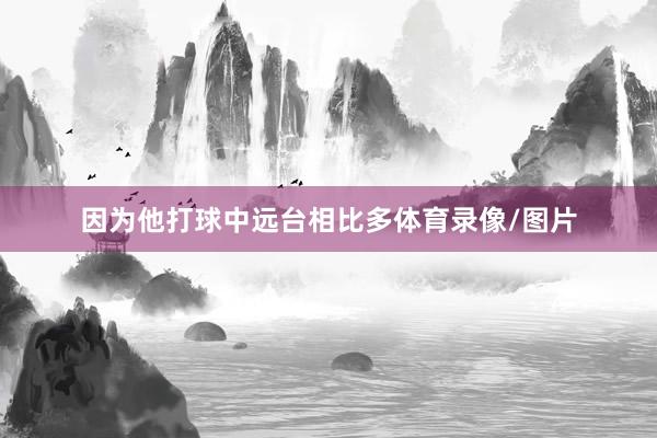 因为他打球中远台相比多体育录像/图片