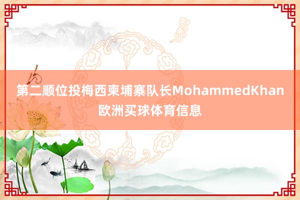 第二顺位投梅西柬埔寨队长MohammedKhan欧洲买球体育信息