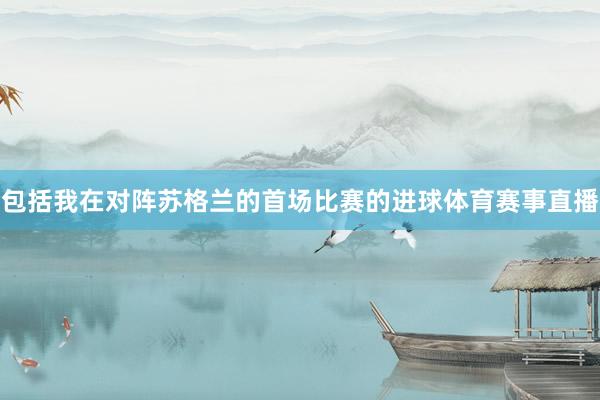 包括我在对阵苏格兰的首场比赛的进球体育赛事直播